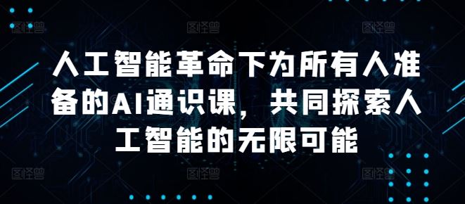 人工智能革命下为所有人准备的AI通识课，共同探索人工智能的无限可能-立业有术