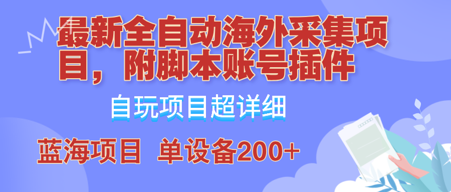 （12646期）全自动海外采集项目，带脚本账号插件教学，号称单日200+-立业有术