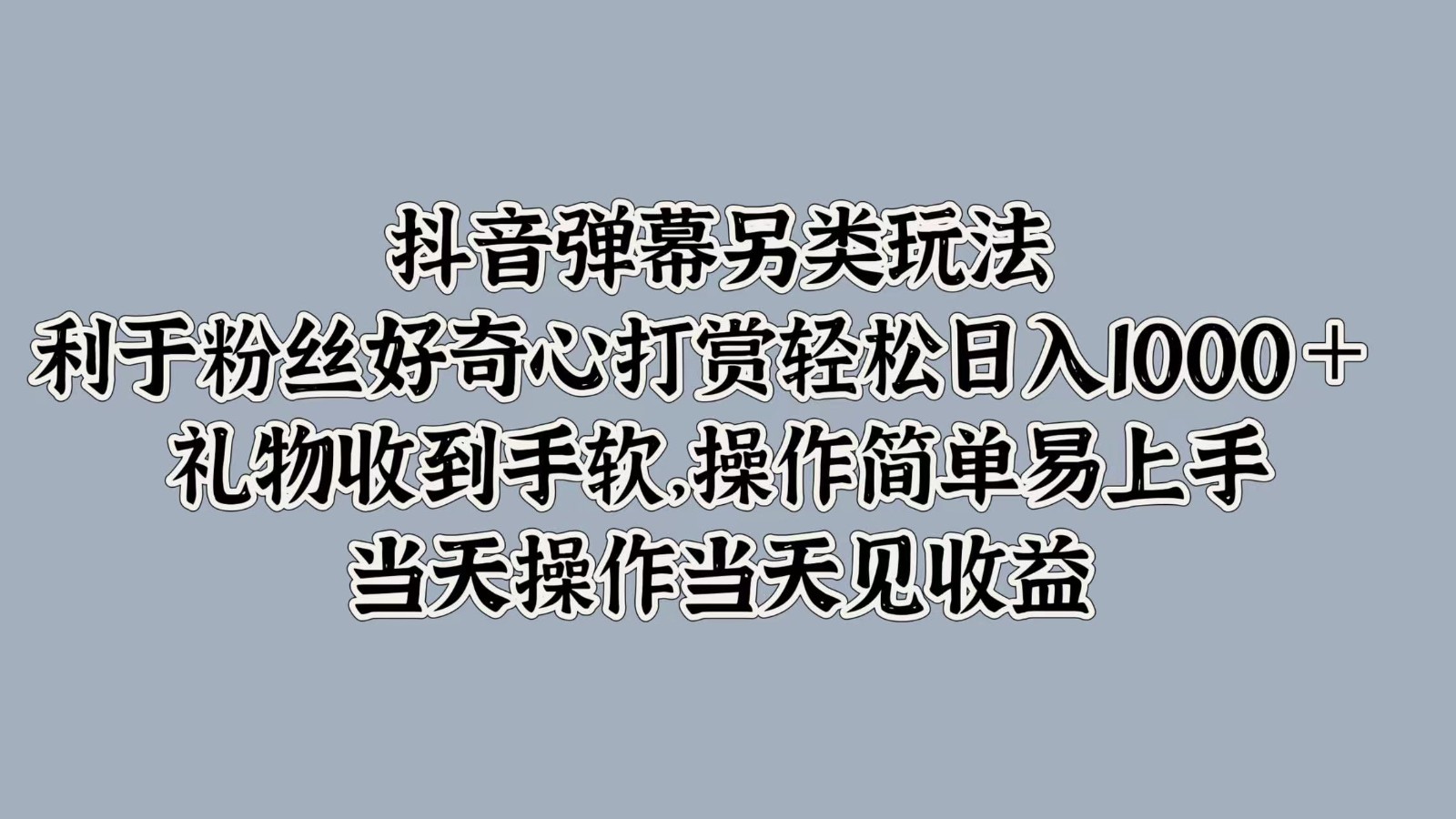 抖音弹幕另类玩法，利于粉丝好奇心打赏轻松日入1000＋ 礼物收到手软，操作简单-立业有术