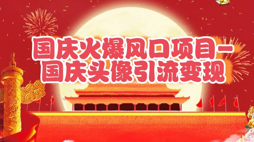 国庆爆火风口项目——国庆头像引流变现，零门槛高收益，小白也能起飞-立业有术