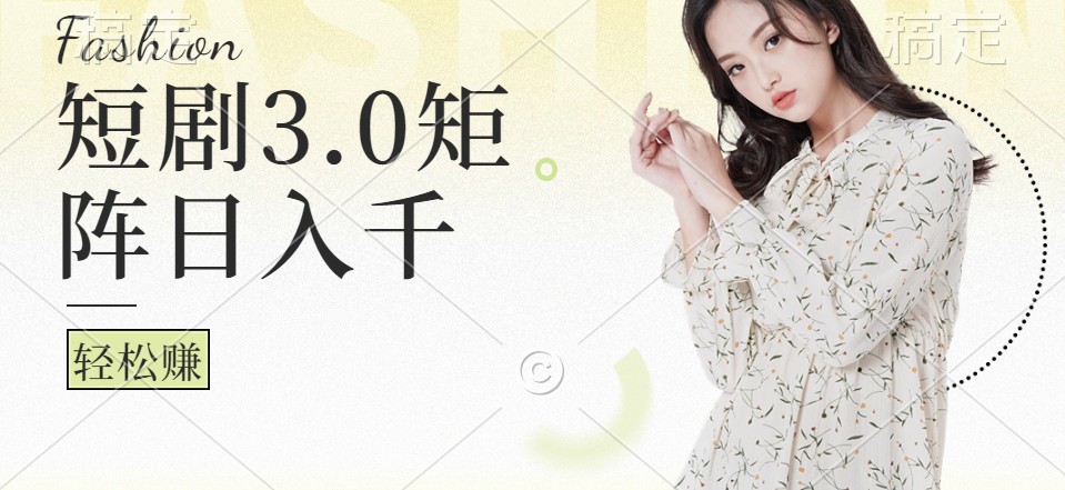 短剧3.0矩阵玩法，超简单，普通人每天可以收入1000+-立业有术