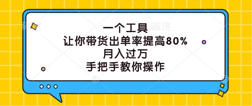 一个工具，让你带货出单率提高80%，月入过万，手把手教你操作-立业有术