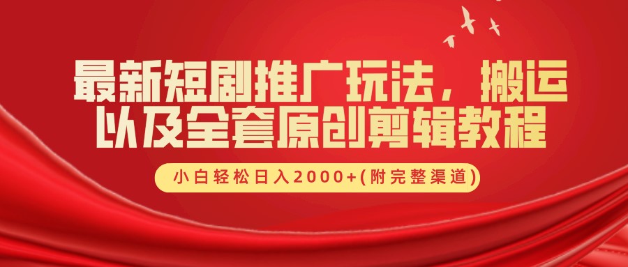 最新短剧推广玩法，搬运以及全套原创剪辑教程(附完整渠道)，小白轻松日入2000+-立业有术