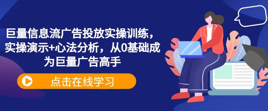 巨量信息流广告投放实操训练，实操演示+心法分析，从0基础成为巨量广告高手-立业有术