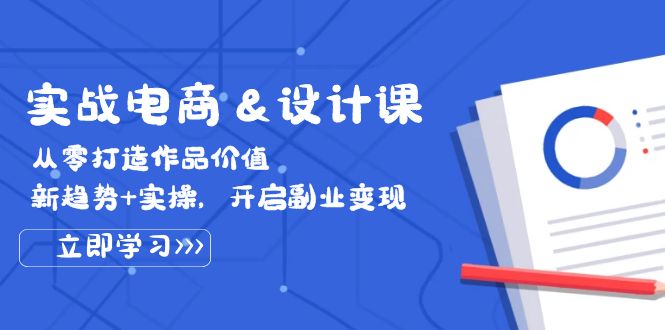 （12654期）实战电商&设计课， 从零打造作品价值，新趋势+实操，开启副业变现-立业有术