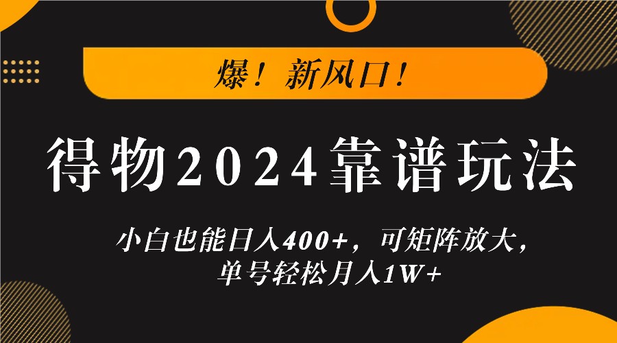 爆！新风口！小白也能日入400+，得物2024靠谱玩法，可矩阵放大，单号轻松月入1W+-立业有术