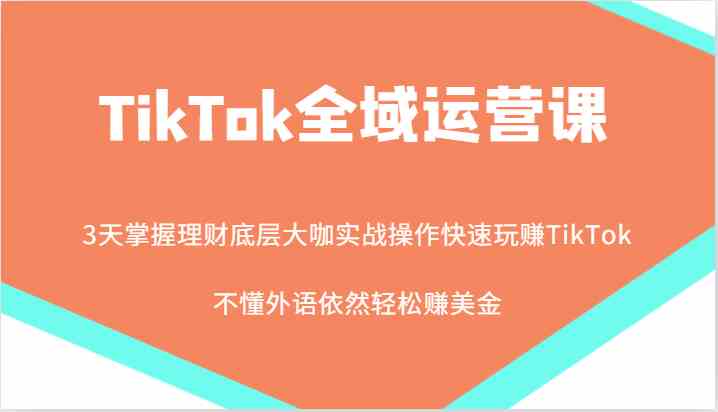 TikTok全域运营课，大咖实战操作快速玩赚TikTok，不懂外语依然轻松赚美金！-立业有术