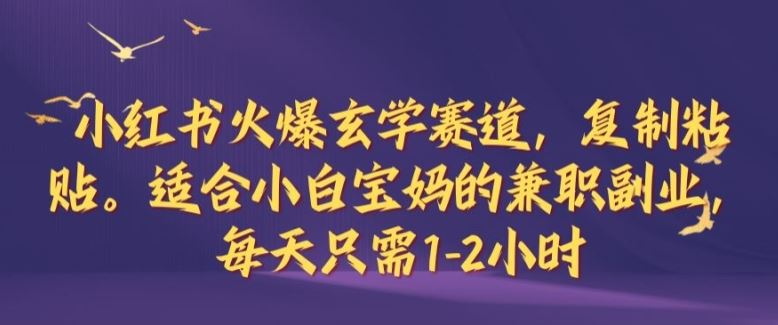 小红书火爆玄学赛道，复制粘贴，适合小白宝妈的兼职副业，每天只需1-2小时【揭秘】-立业有术