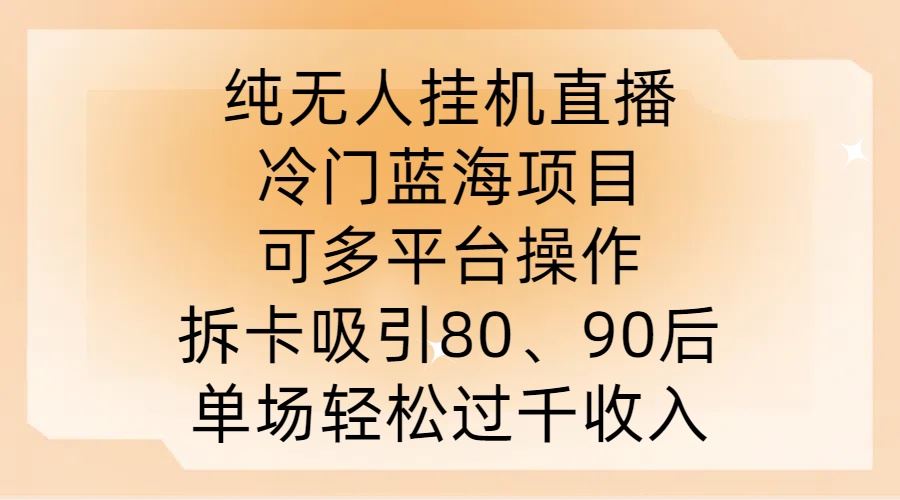 纯无人挂JI直播，冷门蓝海项目，可多平台操作，拆卡吸引80、90后，单场轻松过千收入【揭秘】-立业有术