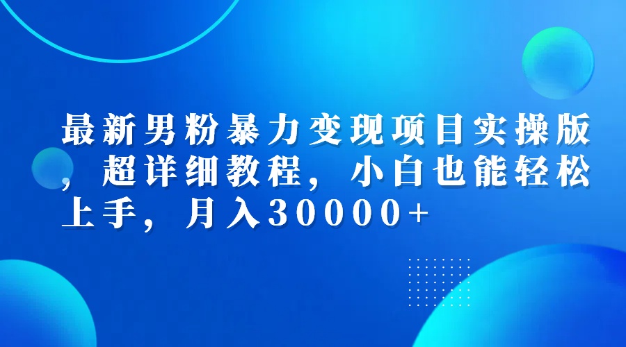 （12661期）最新男粉暴力变现项目实操版，超详细教程，小白也能轻松上手，月入30000+-立业有术