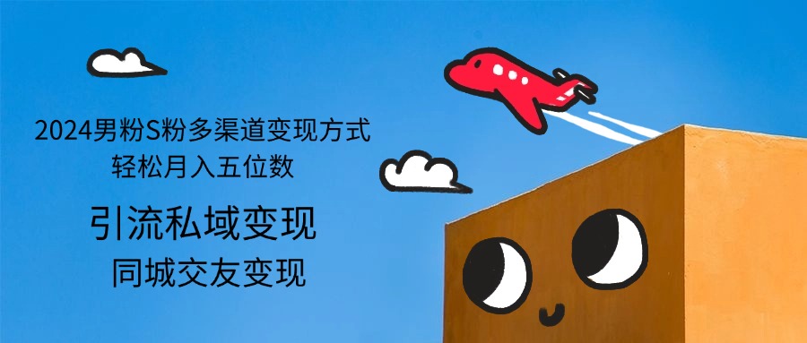 （12664期）2024男粉S粉多渠道变现方式轻松月入五位数-立业有术