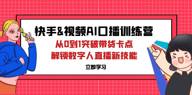 （12665期）快手&视频号AI口播特训营：从0到1突破带货卡点，解锁数字人直播新技能-立业有术