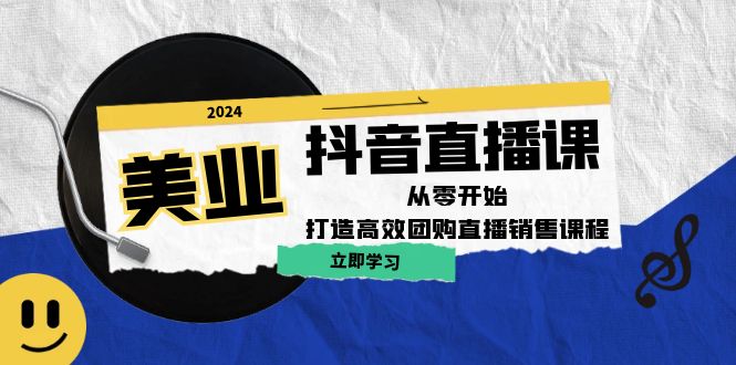 美业抖音直播课：从零开始，打造高效团购直播销售-立业有术