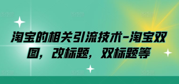 淘宝的相关引流技术-淘宝双图，改标题，双标题等-立业有术