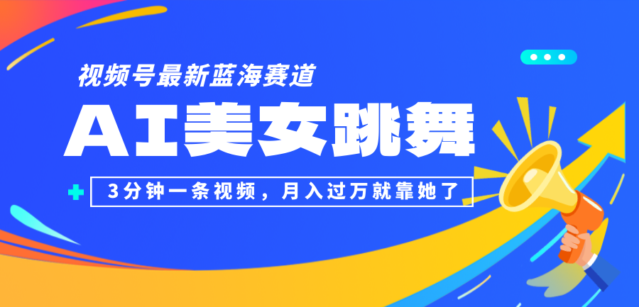 （12673期）视频号最新蓝海赛道，AI美女跳舞，3分钟一条视频，月入过万就靠她了！-立业有术