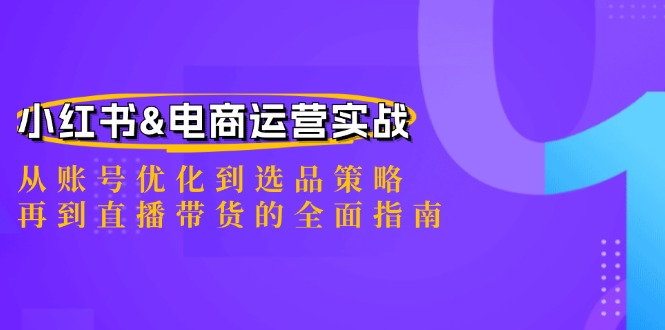 小红书&电商运营实战：从账号优化到选品策略，再到直播带货的全面指南-立业有术