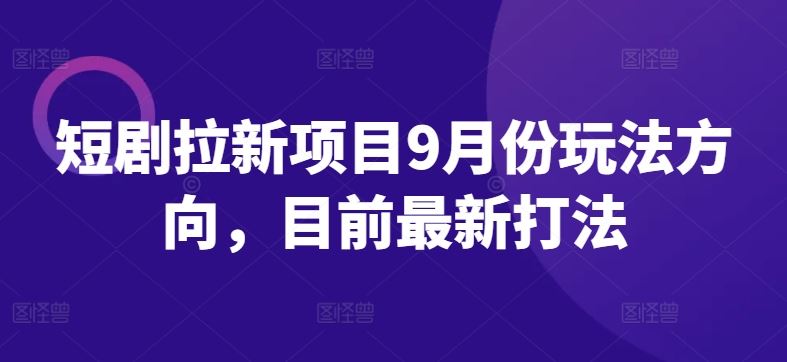 短剧拉新项目9月份玩法方向，目前最新打法-立业有术