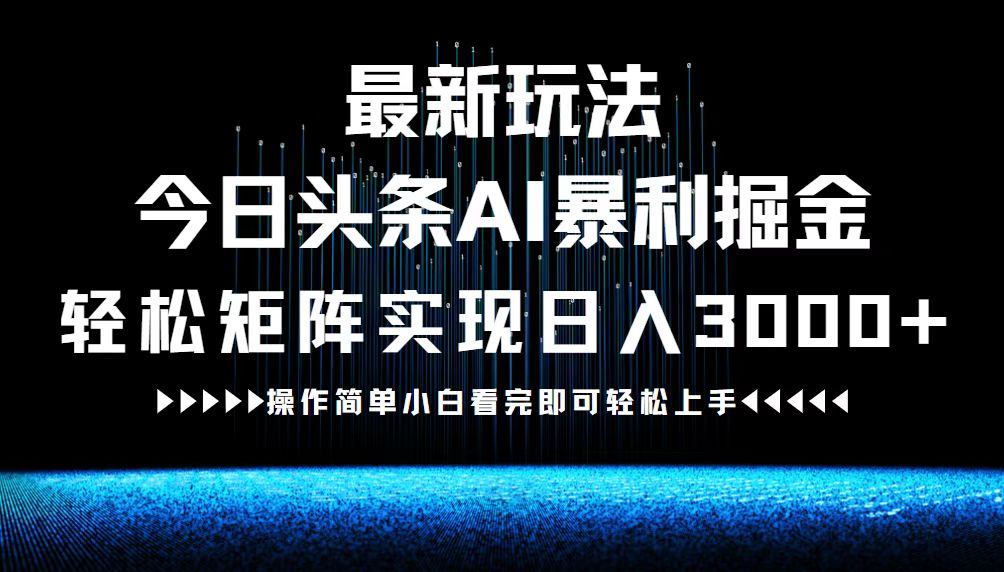 （12678期）最新今日头条AI暴利掘金玩法，轻松矩阵日入3000+-立业有术