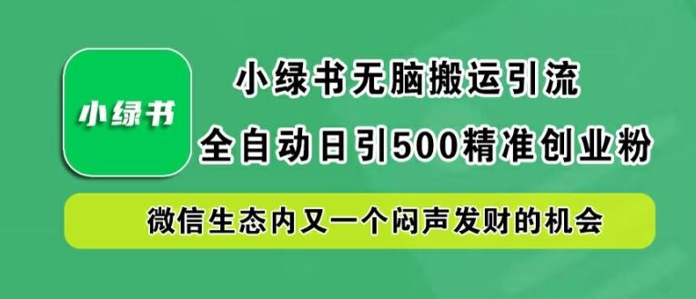 小绿书无脑搬运引流，全自动日引500精准创业粉，微信生态内又一个闷声发财的机会【揭秘】-立业有术