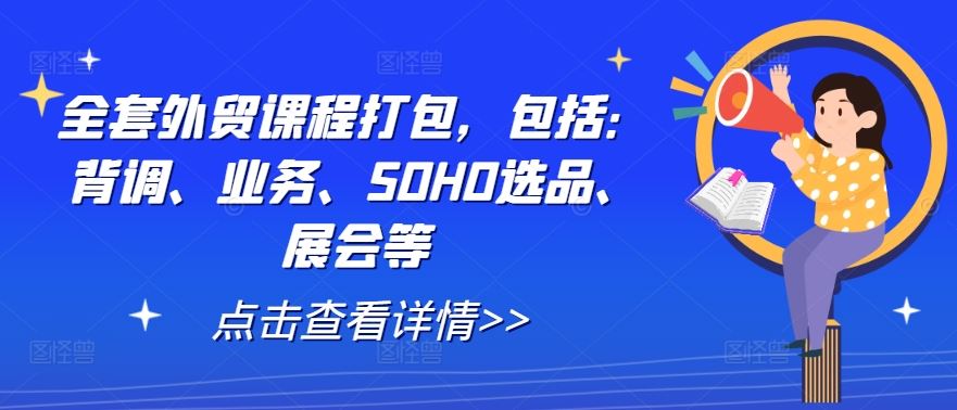 全套外贸课程打包，包括：背调、业务、SOHO选品、展会等-立业有术