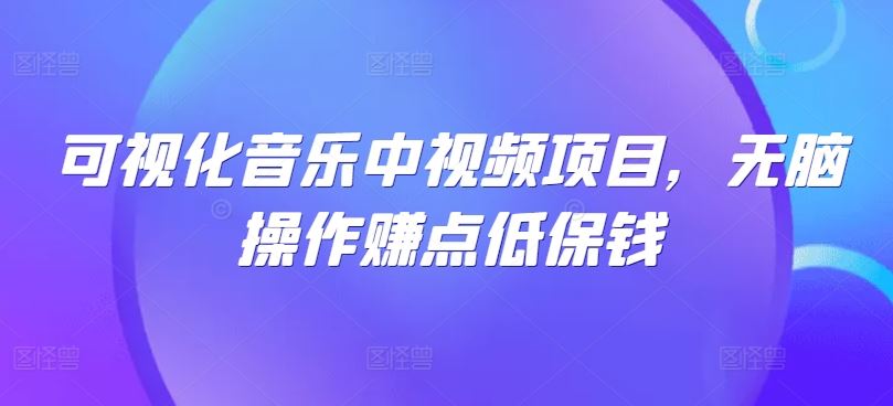 可视化音乐中视频项目，无脑操作赚点低保钱-立业有术