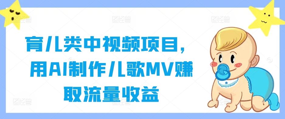 育儿类中视频项目，用AI制作儿歌MV赚取流量收益-立业有术