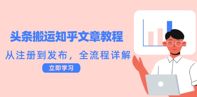 头条搬运知乎文章教程：从注册到发布，全流程详解-立业有术