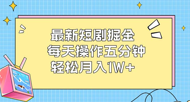 （12692期）最新短剧掘金：每天操作五分钟，轻松月入1W+-立业有术