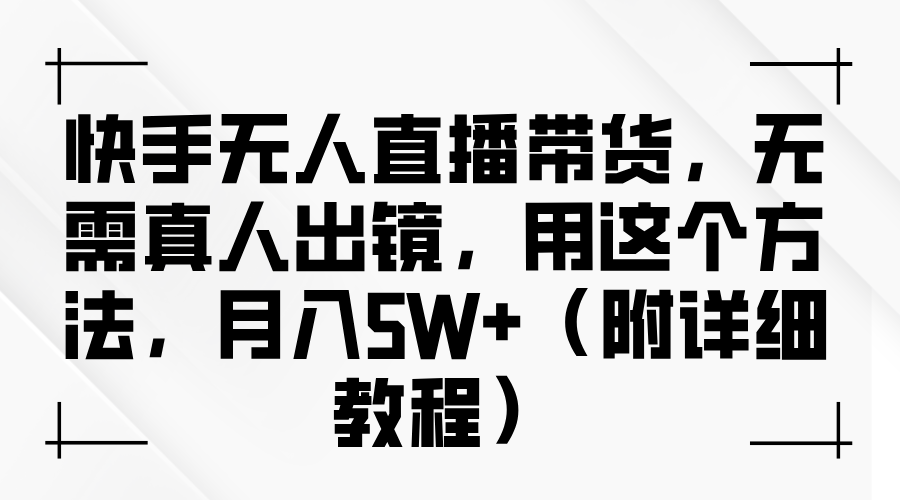 快手无人直播带货，无需真人出镜，用这个方法，月入5W+（附详细教程）-立业有术