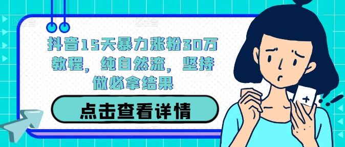 抖音15天暴力涨粉30万教程，纯自然流，坚持做必拿结果-立业有术