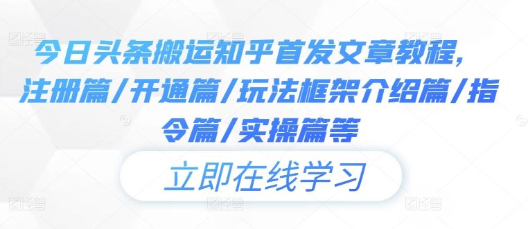 今日头条搬运知乎首发文章教程，注册篇/开通篇/玩法框架介绍篇/指令篇/实操篇等-立业有术