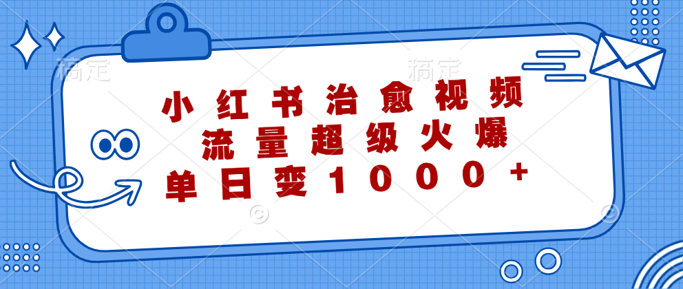（12707期）小红书治愈视频，流量超级火爆，单日变现1000+-立业有术