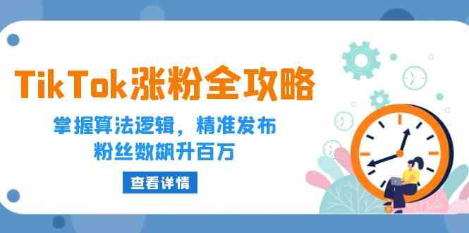 TikTok涨粉全攻略：掌握算法逻辑，精准发布，粉丝数飙升百万-立业有术