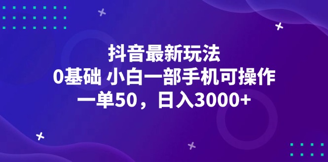 （12708期）抖音最新玩法，一单50，0基础 小白一部手机可操作，日入3000+-立业有术