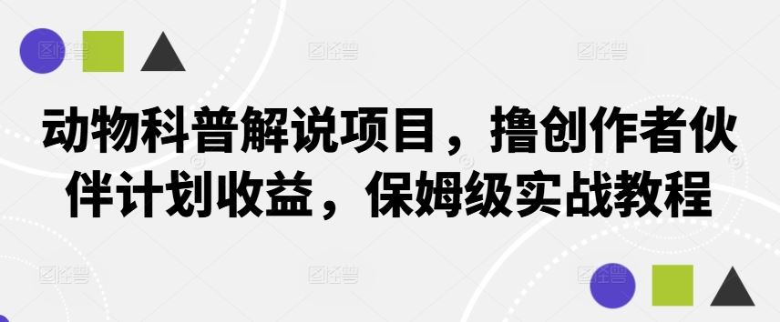 动物科普解说项目，撸创作者伙伴计划收益，保姆级实战教程-立业有术