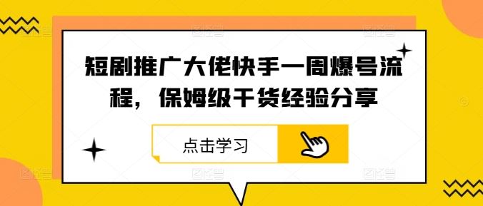 短剧推广大佬快手一周爆号流程，保姆级干货经验分享-立业有术