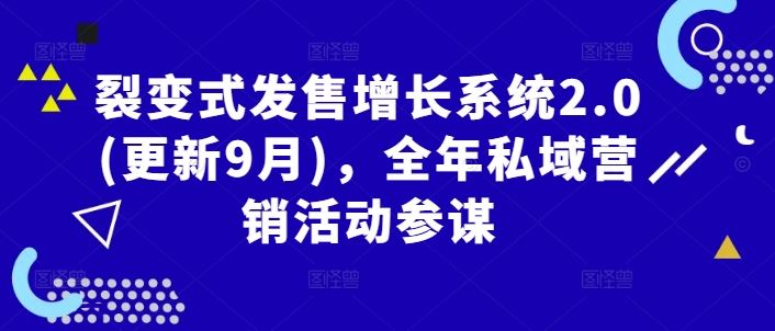 裂变式发售增长系统2.0(更新9月)，全年私域营销活动参谋-立业有术