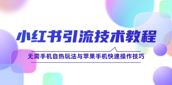 小红书引流技术教程：无需手机自热玩法与苹果手机快速操作技巧-立业有术