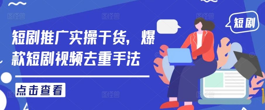 短剧推广实操干货，爆款短剧视频去重手法-立业有术