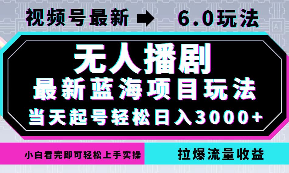 （12737期）视频号最新6.0玩法，无人播剧，轻松日入3000+，最新蓝海项目，拉爆流量…-立业有术