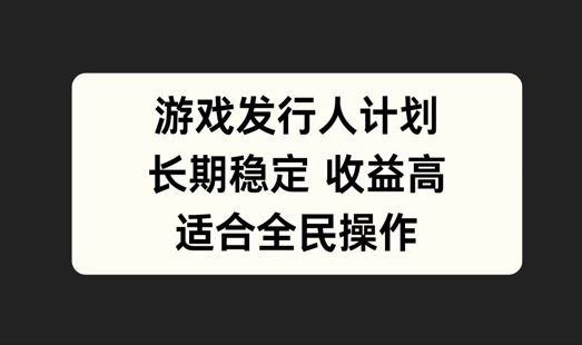 游戏发行人计划，长期稳定，适合全民操作【揭秘】-立业有术