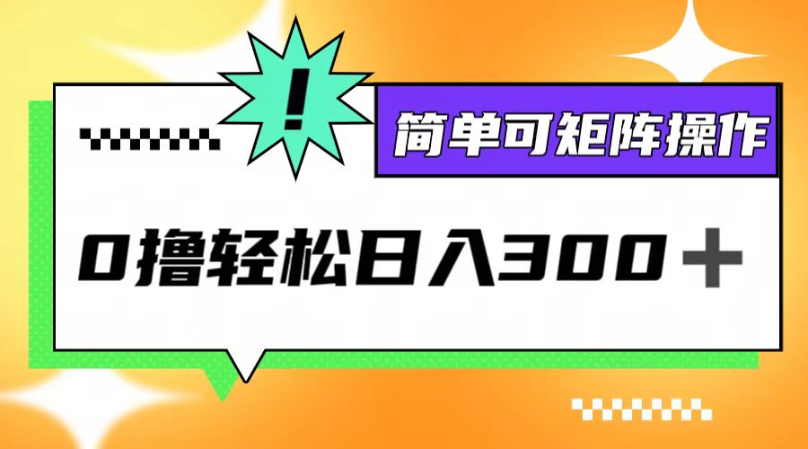 （12740期）0撸3.0，轻松日收300+，简单可矩阵操作-立业有术