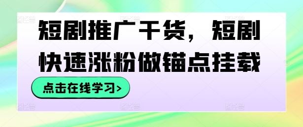 短剧推广干货，短剧快速涨粉做锚点挂载-立业有术