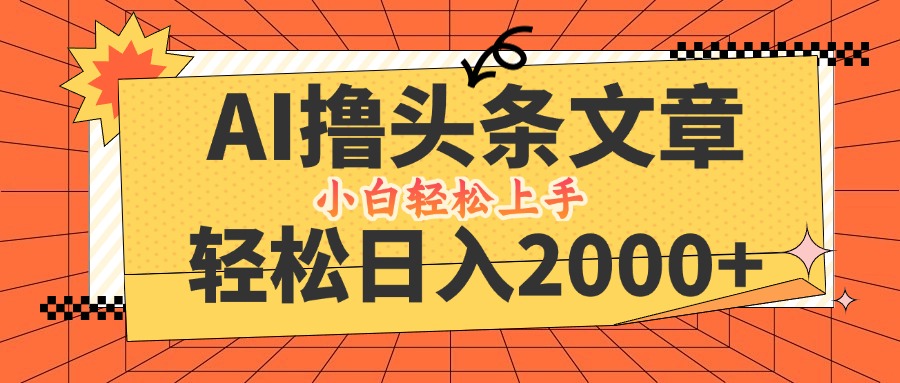 （12745期）AI撸头条最新玩法，轻松日入2000+，当天起号，第二天见收益，小白轻松…-立业有术