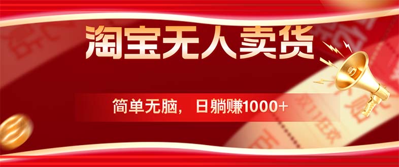 （12750期）淘宝无人卖货最新玩法，简单无脑，日躺赚1000+，国庆节更暴利！-立业有术