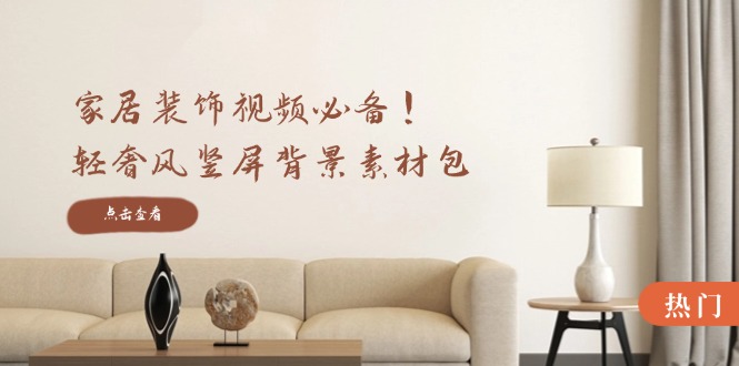 （12753期）家居装饰视频必备！轻奢风竖屏背景素材包，含清晰、中间虚化、全屏虚化-立业有术