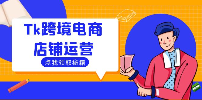 （12757期）Tk跨境电商店铺运营：选品策略与流量变现技巧，助力跨境商家成功出海-立业有术