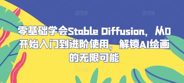 零基础学会Stable Diffusion，从0开始入门到进阶使用，解锁AI绘画的无限可能-立业有术