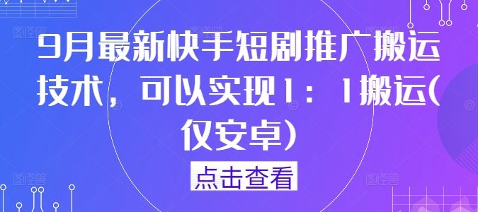 9月最新快手短剧推广搬运技术，可以实现1：1搬运(仅安卓)-立业有术