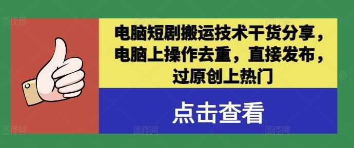 电脑短剧搬运技术干货分享，电脑上操作去重，直接发布，过原创上热门-立业有术